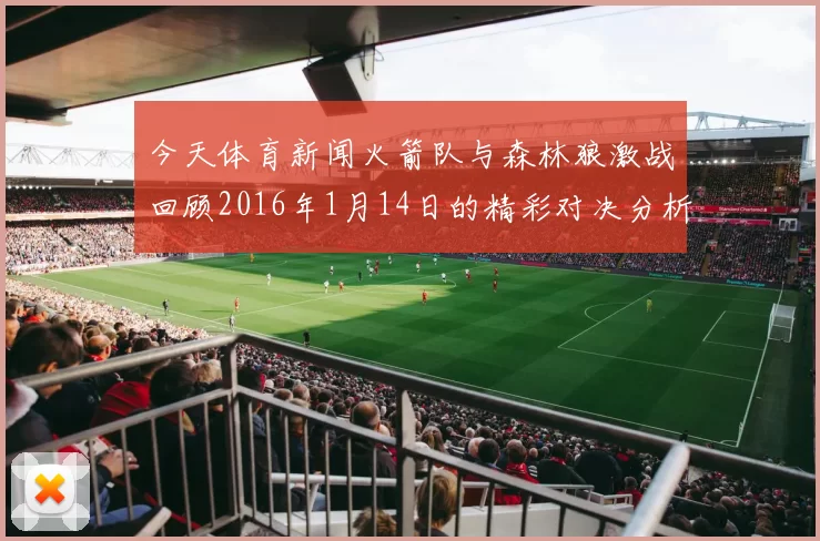 今天体育新闻火箭队与森林狼激战回顾2016年1月14日的精彩对决分析与亮点总结