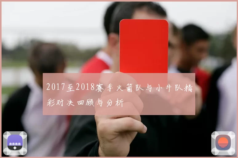 2017至2018赛季火箭队与小牛队精彩对决回顾与分析