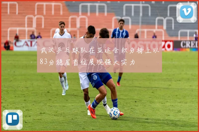 武汉乒乓球队在亚运会积分榜上以83分稳居首位展现强大实力